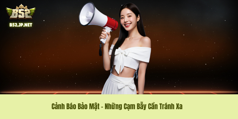 Cảnh Báo Bảo Mật – Những Cạm Bẫy Cần Tránh Xa Cảnh Báo Bảo Mật – Những Cạm Bẫy Cần Tránh Xa