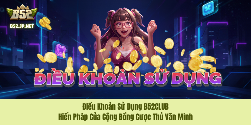 Điều Khoản Sử Dụng B52CLUB – Hiến Pháp Của Cộng Đồng Cược Thủ Văn Minh 2 Điều Khoản Sử Dụng B52CLUB – Hiến Pháp Của Cộng Đồng Cược Thủ Văn Minh